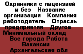 Охранники с лицензией и без › Название организации ­ Компания-работодатель › Отрасль предприятия ­ Другое › Минимальный оклад ­ 1 - Все города Работа » Вакансии   . Архангельская обл.,Мирный г.